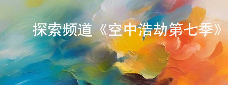 陈俊宇的动漫综艺大全,探索频道《空中浩劫第七季》迅雷下载/在线观看/百度云-选秀/综艺-美剧天堂